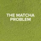 Powdery green background with the words, "THE MATCHA PROBLEM," overlayed.